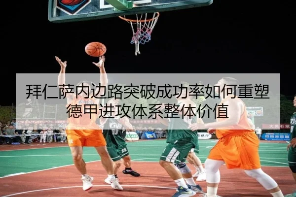 拜仁萨内边路突破成功率如何重塑德甲进攻体系整体价值