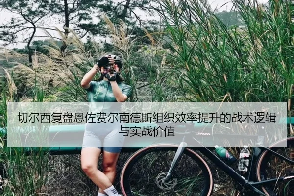切尔西复盘恩佐费尔南德斯组织效率提升的战术逻辑与实战价值