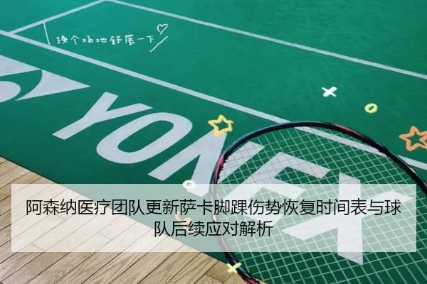 阿森纳医疗团队更新萨卡脚踝伤势恢复时间表与球队后续应对解析
